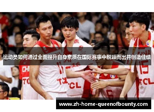 运动员如何通过全面提升自身素质在国际赛事中脱颖而出并创造佳绩