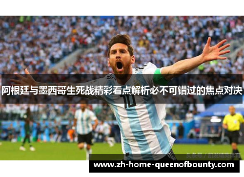 阿根廷与墨西哥生死战精彩看点解析必不可错过的焦点对决