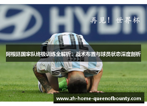 阿根廷国家队终极训练全解析：战术布置与球员状态深度剖析