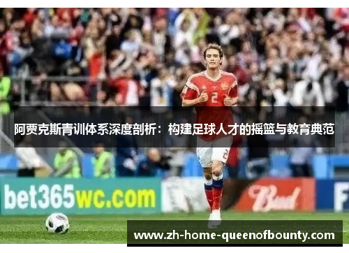 阿贾克斯青训体系深度剖析：构建足球人才的摇篮与教育典范