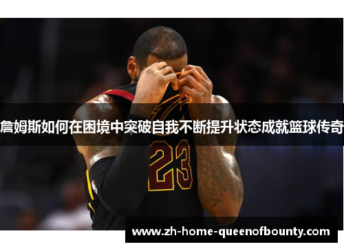 詹姆斯如何在困境中突破自我不断提升状态成就篮球传奇