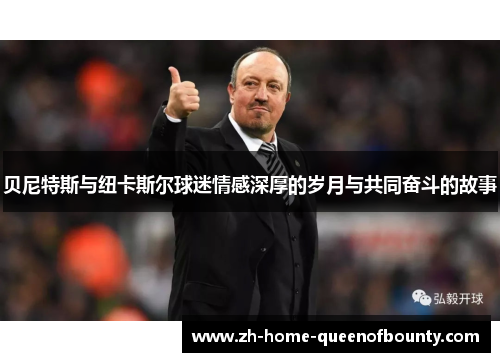 贝尼特斯与纽卡斯尔球迷情感深厚的岁月与共同奋斗的故事