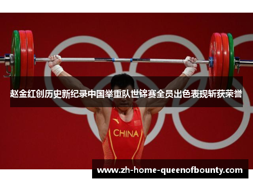赵金红创历史新纪录中国举重队世锦赛全员出色表现斩获荣誉