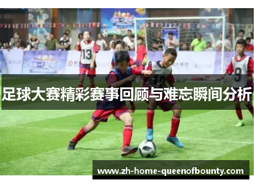 足球大赛精彩赛事回顾与难忘瞬间分析