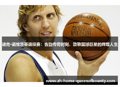 迪克·诺维茨基退役赛：告别传奇时刻，致敬篮球巨星的辉煌人生