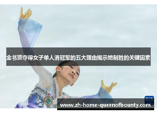 金书贤夺得女子单人滑冠军的五大理由揭示她制胜的关键因素