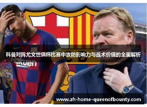 科曼对阵尤文世俱杯比赛中攻防影响力与战术价值的全面解析