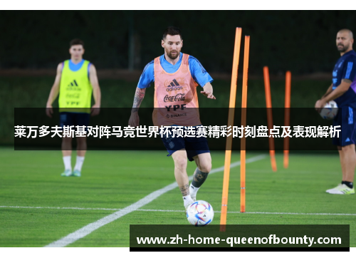 莱万多夫斯基对阵马竞世界杯预选赛精彩时刻盘点及表现解析