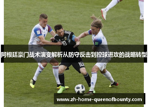 阿根廷豪门战术演变解析从防守反击到控球进攻的战略转型