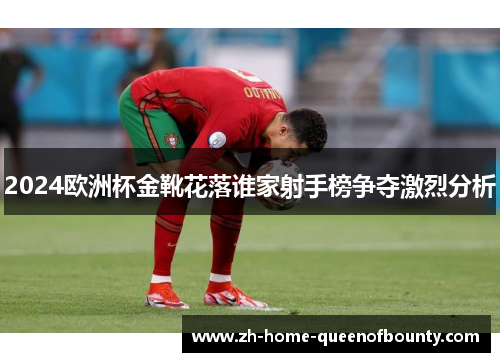 2024欧洲杯金靴花落谁家射手榜争夺激烈分析