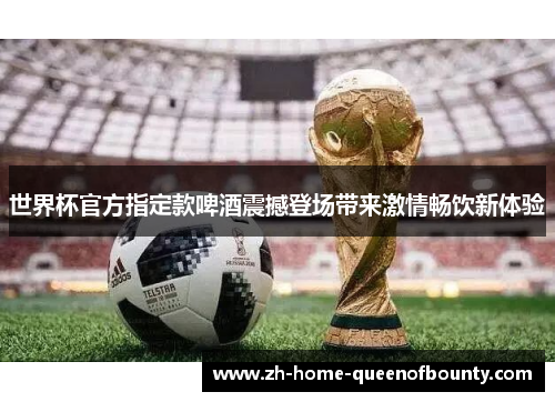 世界杯官方指定款啤酒震撼登场带来激情畅饮新体验
