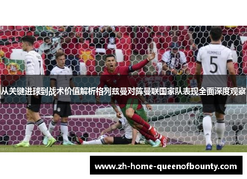 从关键进球到战术价值解析格列兹曼对阵曼联国家队表现全面深度观察