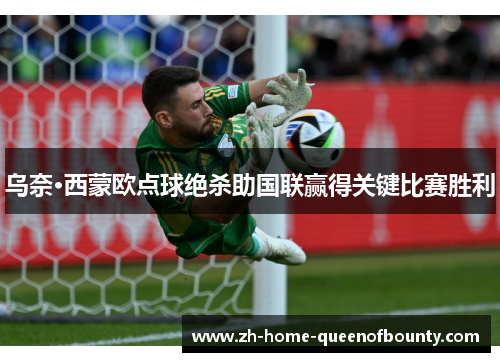 乌奈·西蒙欧点球绝杀助国联赢得关键比赛胜利