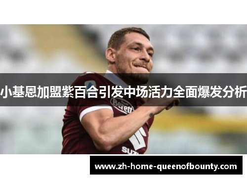 小基恩加盟紫百合引发中场活力全面爆发分析