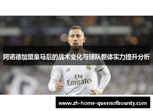 阿诺德加盟皇马后的战术变化与球队整体实力提升分析