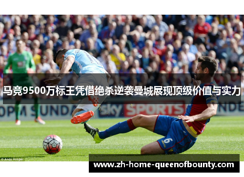 马竞9500万标王凭借绝杀逆袭曼城展现顶级价值与实力