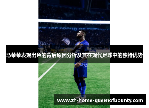 马莱莱表现出色的背后原因分析及其在现代足球中的独特优势