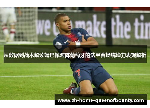 从数据到战术解读姆巴佩对阵葡萄牙的法甲赛场统治力表现解析