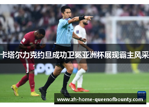 卡塔尔力克约旦成功卫冕亚洲杯展现霸主风采