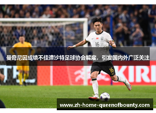 曼奇尼因成绩不佳遭沙特足球协会解雇，引发国内外广泛关注