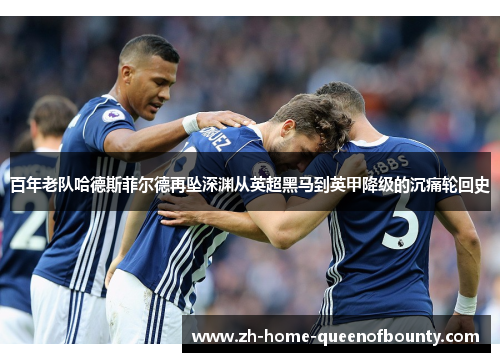 百年老队哈德斯菲尔德再坠深渊从英超黑马到英甲降级的沉痛轮回史