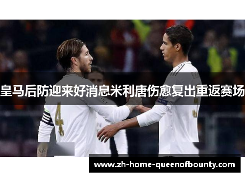 皇马后防迎来好消息米利唐伤愈复出重返赛场