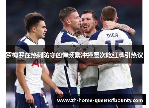 罗梅罗在热刺防守凶悍频繁冲撞屡次吃红牌引热议