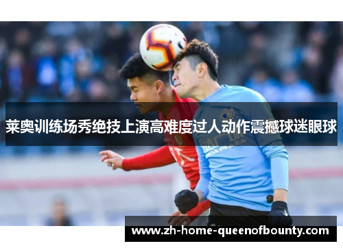 莱奥训练场秀绝技上演高难度过人动作震撼球迷眼球